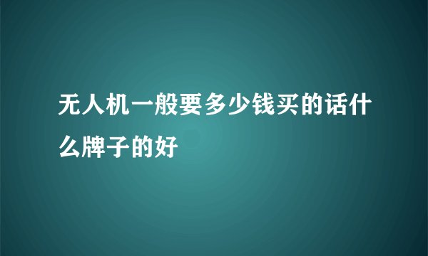 无人机一般要多少钱买的话什么牌子的好