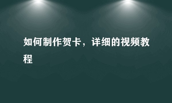 如何制作贺卡,详细的视频教程