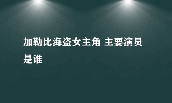 加勒比海盗女主角 主要演员是谁