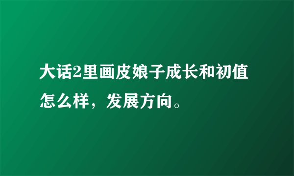 大话2里画皮娘子成长和初值怎么样，发展方向。