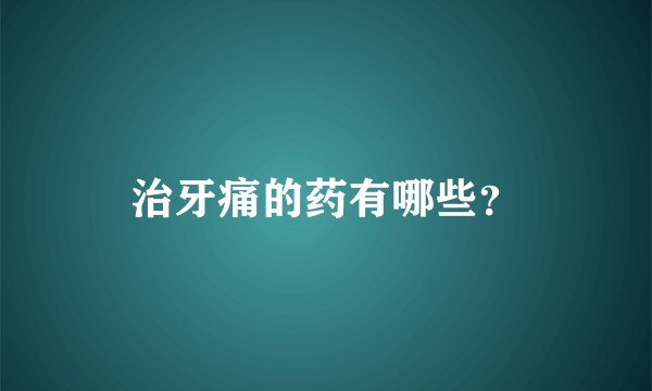 治牙痛的药有哪些？