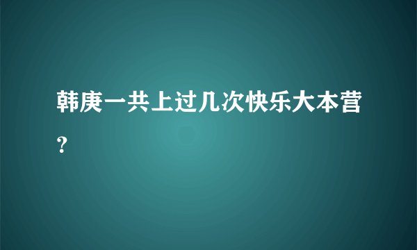 韩庚一共上过几次快乐大本营?