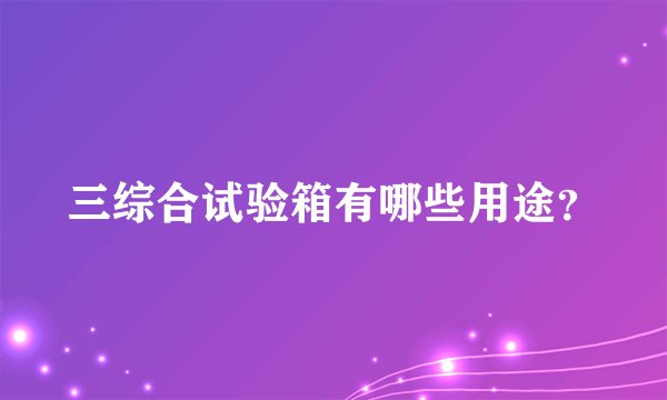 三综合试验箱有哪些用途？