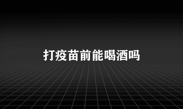 打疫苗前能喝酒吗