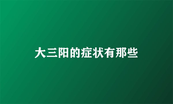 大三阳的症状有那些