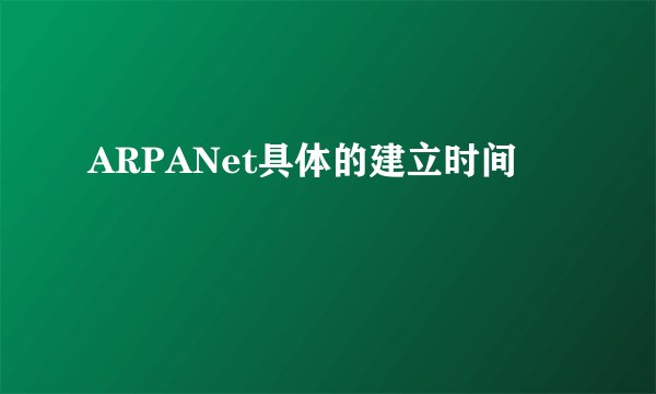 ARPANet具体的建立时间