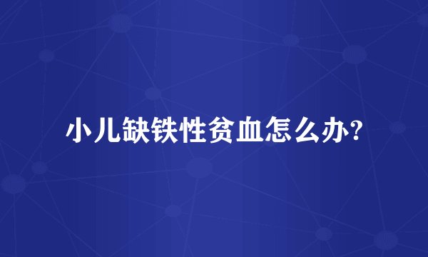 小儿缺铁性贫血怎么办?