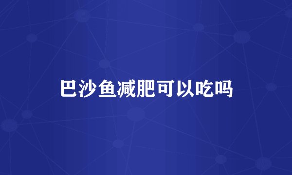 巴沙鱼减肥可以吃吗