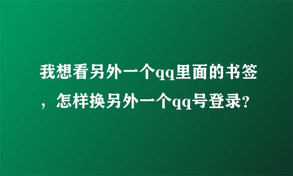 我想看另外一个qq里面的书签，怎样换另外一个qq号登录？