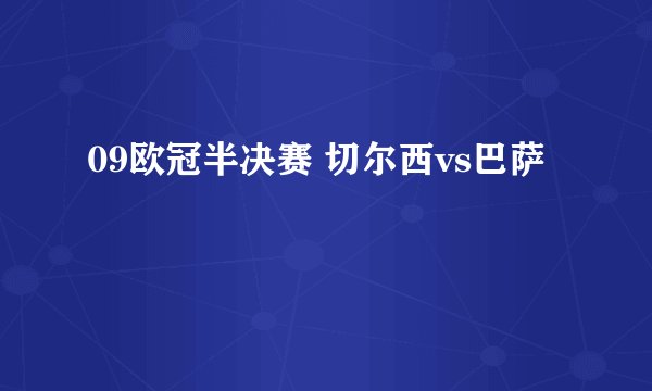 09欧冠半决赛 切尔西vs巴萨