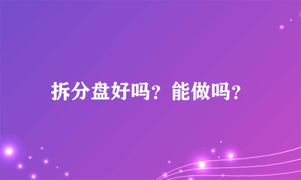拆分盘好吗？能做吗？