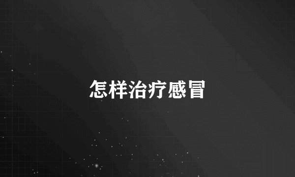 怎样治疗感冒