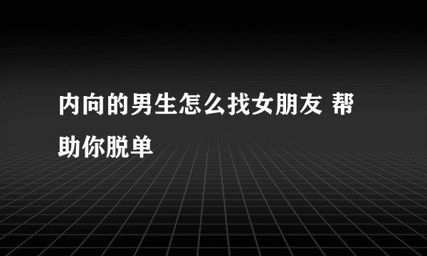 内向的男生怎么找女朋友 帮助你脱单