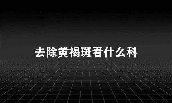 去除黄褐斑看什么科