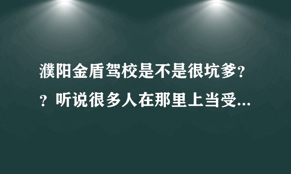 濮阳金盾驾校是不是很坑爹??听说很多人在那里上当受骗了。。。