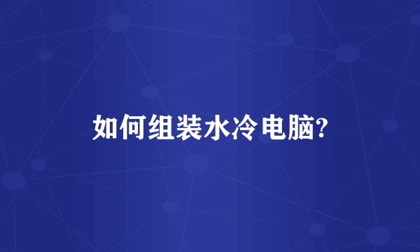 如何组装水冷电脑?