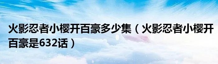 火影忍者小樱开百豪多少集(火影忍者小樱开百豪是632话)