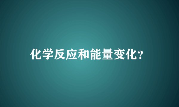 化学反应和能量变化？