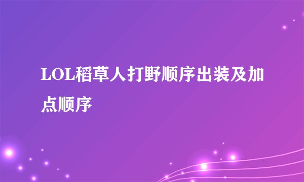 LOL稻草人打野顺序出装及加点顺序