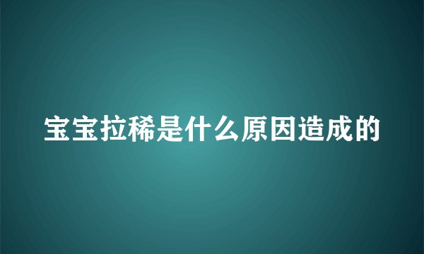 宝宝拉稀是什么原因造成的