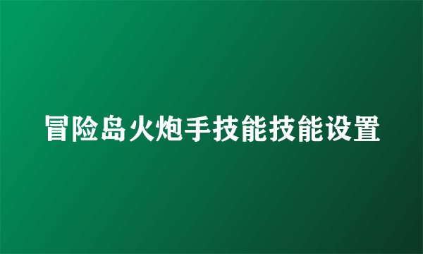 冒险岛火炮手技能技能设置