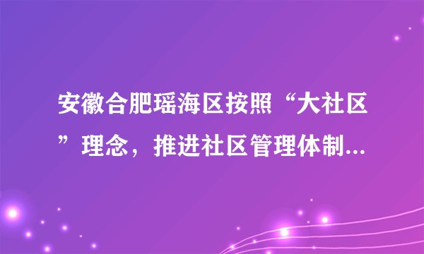 安徽合肥瑶海区按照“大社区”理念，推进社区管理体制改革，努力实现“资源向下、民主向前、民生向上”的改革目标，着力打造群众幸福感和满意度高的宜居社区。瑶海区推进社区管理改革（  ）。A. 强化了居委会作为基层政权组织的功效B. 目的是强化政府的管理权限，树立政府威信C. 可以提高居民参与政治生活的能力D. 为实现人民当家作主提供了最根本的途径
