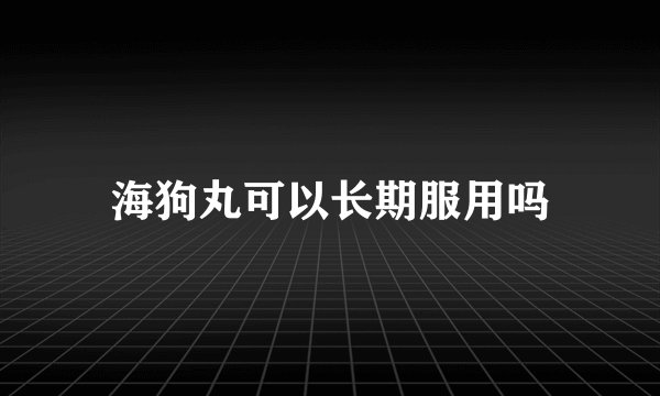 海狗丸可以长期服用吗