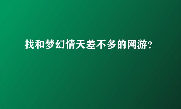 找和梦幻情天差不多的网游？