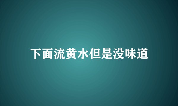 下面流黄水但是没味道