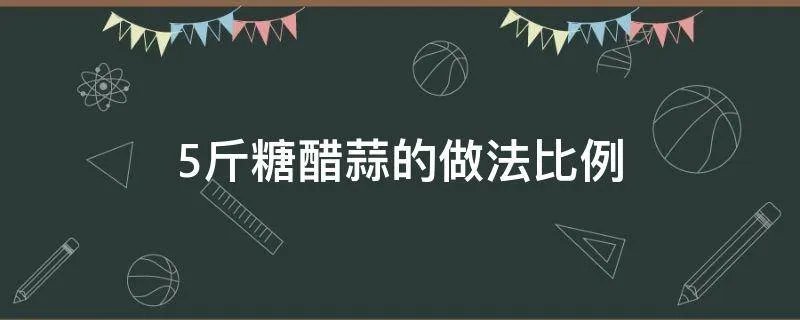 5斤糖醋蒜的做法比例