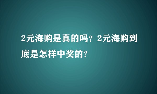 2元海购是真的吗?2元海购到底是怎样中奖的?