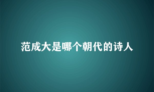 范成大是哪个朝代的诗人