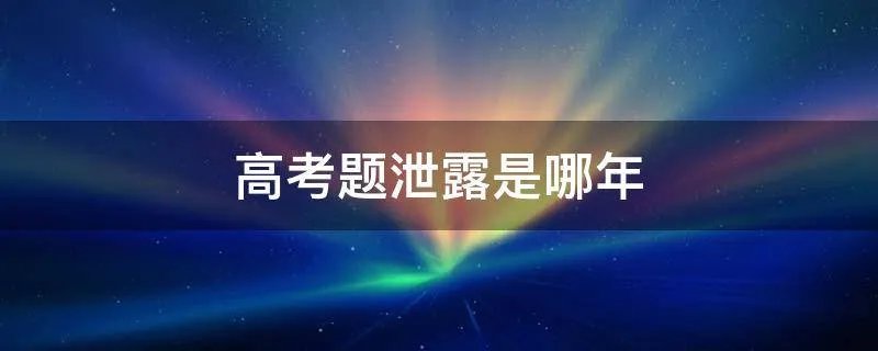 高考题泄露是哪年
