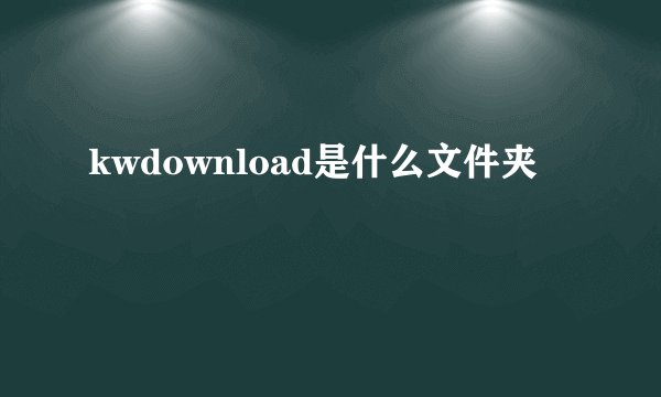 kwdownload是什么文件夹