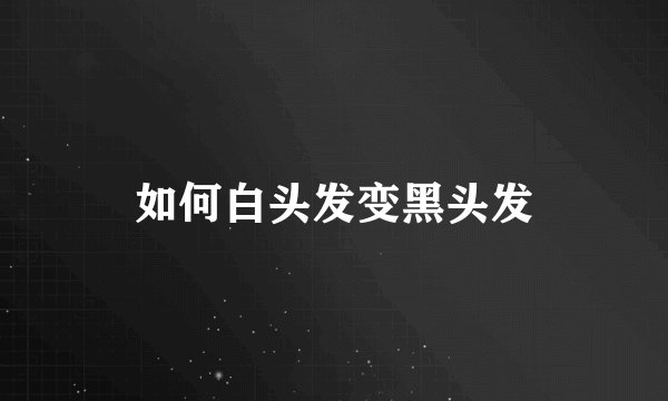 如何白头发变黑头发