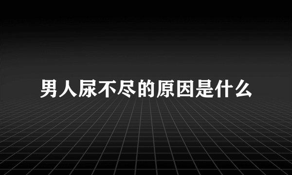 男人尿不尽的原因是什么