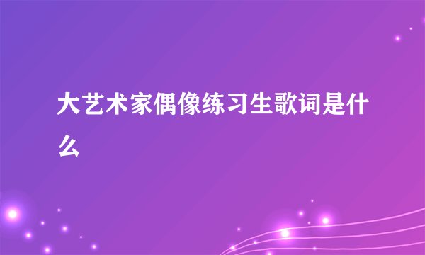 大艺术家偶像练习生歌词是什么