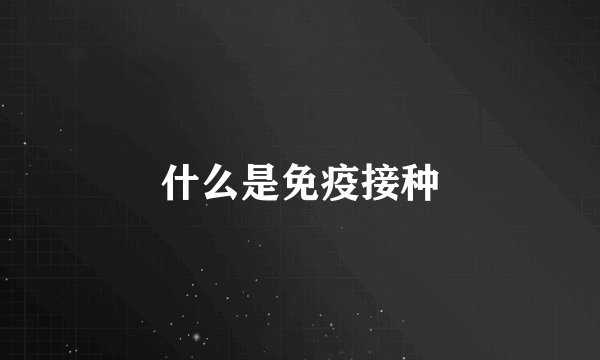 什么是免疫接种