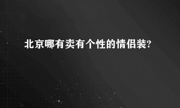 北京哪有卖有个性的情侣装?