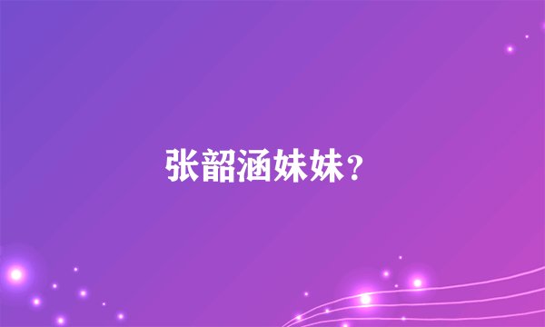 张韶涵妹妹？