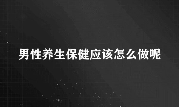 男性养生保健应该怎么做呢