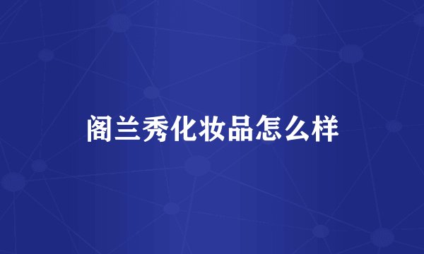 阁兰秀化妆品怎么样