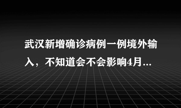 武汉新增确诊病例一例境外输入,不知道会不会影响4月8日的解封?大家有什么看法?