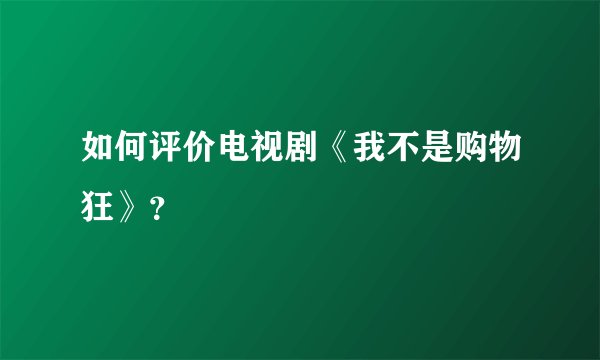 如何评价电视剧《我不是购物狂》？