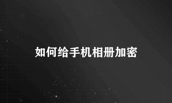 如何给手机相册加密