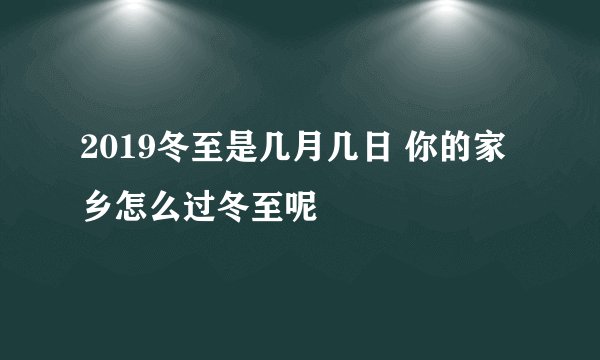 2019冬至是几月几日 你的家乡怎么过冬至呢