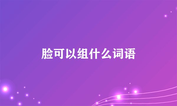 脸可以组什么词语