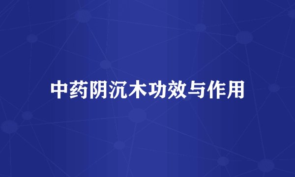 中药阴沉木功效与作用
