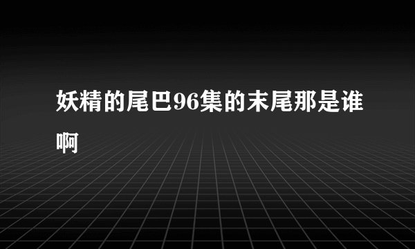 妖精的尾巴96集的末尾那是谁啊