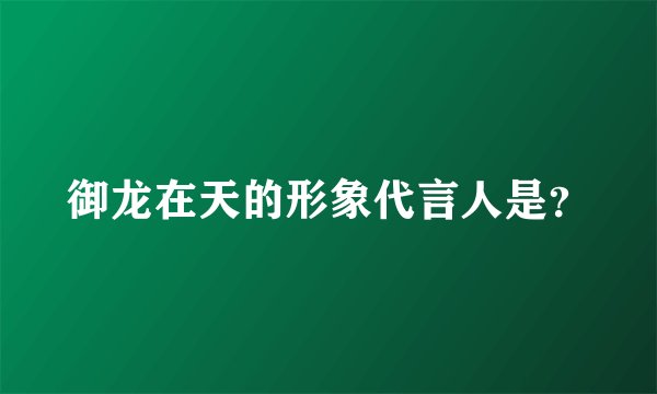 御龙在天的形象代言人是？